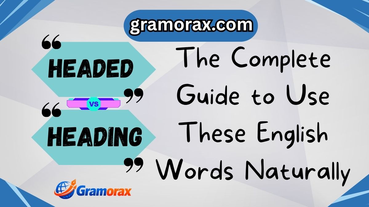 🌍 Headed vs Heading: The Complete Guide to Use These English Words Naturally